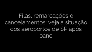 ​Filas, remarcações e cancelamentos: veja a situação dos aeroportos de SP após pane 
